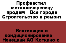 Профнастил, металлочерепицу продам - Все города Строительство и ремонт » Вентиляция и кондиционирование   . Ненецкий АО,Коткино с.